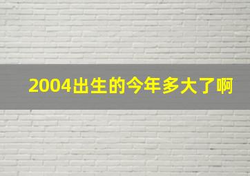 2004出生的今年多大了啊