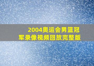 2004奥运会男篮冠军录像视频回放完整版