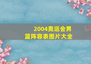 2004奥运会男篮阵容表图片大全