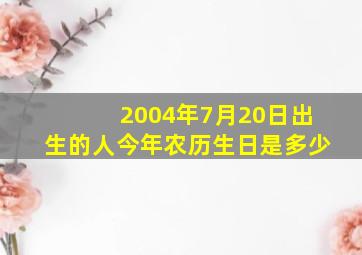 2004年7月20日出生的人今年农历生日是多少