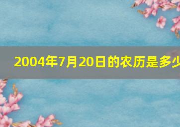 2004年7月20日的农历是多少