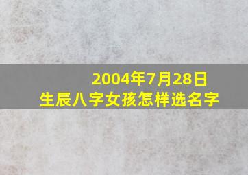 2004年7月28日生辰八字女孩怎样选名字