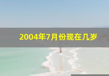 2004年7月份现在几岁