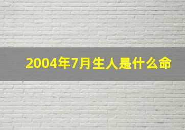 2004年7月生人是什么命