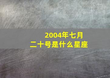 2004年七月二十号是什么星座