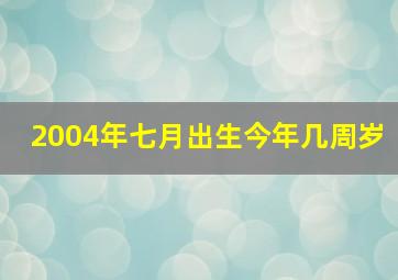 2004年七月出生今年几周岁