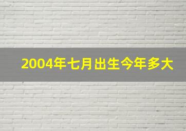 2004年七月出生今年多大