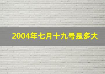 2004年七月十九号是多大