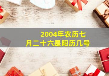 2004年农历七月二十六是阳历几号