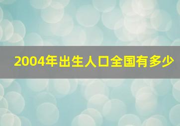 2004年出生人口全国有多少