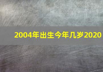 2004年出生今年几岁2020