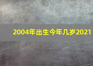 2004年出生今年几岁2021