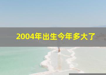 2004年出生今年多大了