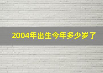 2004年出生今年多少岁了