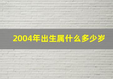 2004年出生属什么多少岁