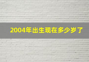 2004年出生现在多少岁了