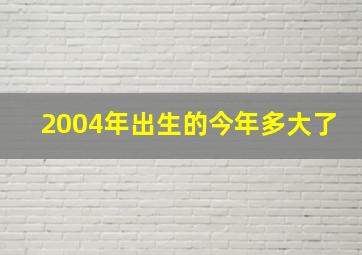 2004年出生的今年多大了