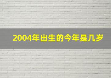 2004年出生的今年是几岁