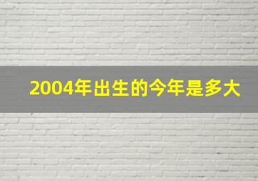 2004年出生的今年是多大