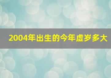 2004年出生的今年虚岁多大