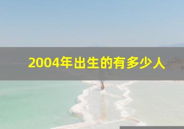 2004年出生的有多少人