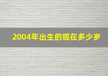 2004年出生的现在多少岁