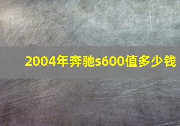 2004年奔驰s600值多少钱