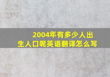 2004年有多少人出生人口呢英语翻译怎么写