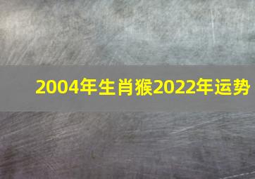 2004年生肖猴2022年运势