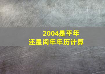 2004是平年还是闰年年历计算