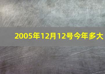 2005年12月12号今年多大