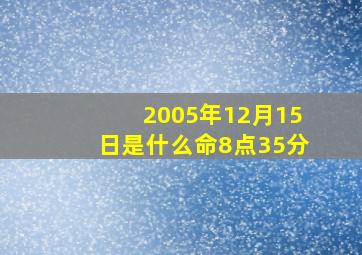 2005年12月15日是什么命8点35分