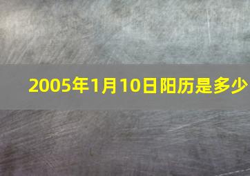 2005年1月10日阳历是多少