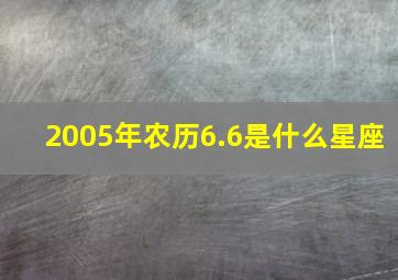 2005年农历6.6是什么星座