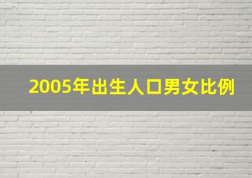 2005年出生人口男女比例