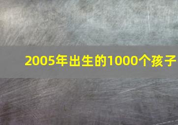 2005年出生的1000个孩子