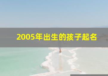 2005年出生的孩子起名