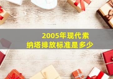 2005年现代索纳塔排放标准是多少