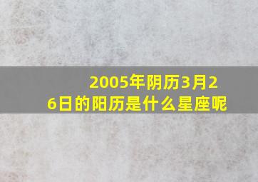 2005年阴历3月26日的阳历是什么星座呢