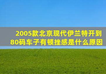 2005款北京现代伊兰特开到80码车子有顿挫感是什么原因