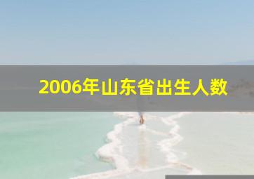 2006年山东省出生人数