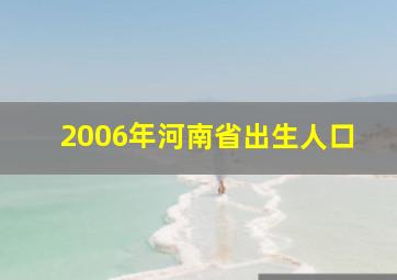 2006年河南省出生人口