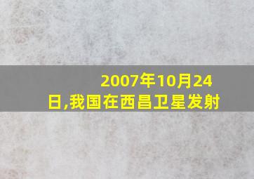 2007年10月24日,我国在西昌卫星发射