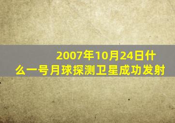 2007年10月24日什么一号月球探测卫星成功发射