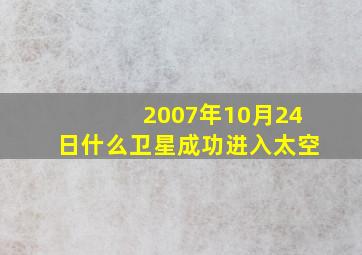 2007年10月24日什么卫星成功进入太空