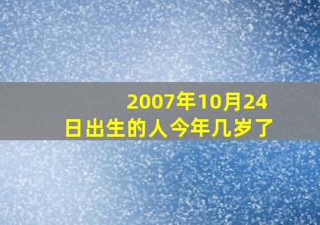 2007年10月24日出生的人今年几岁了