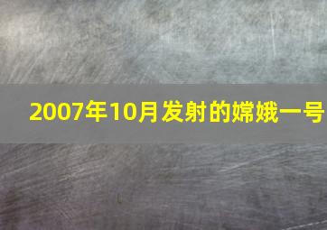 2007年10月发射的嫦娥一号