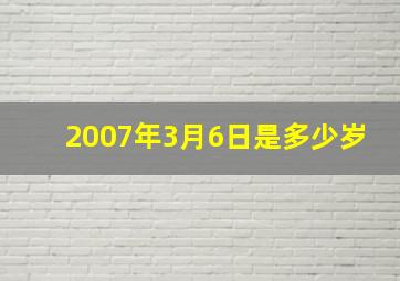 2007年3月6日是多少岁