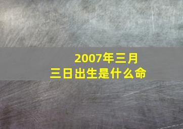 2007年三月三日出生是什么命