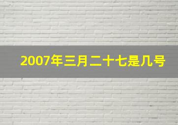 2007年三月二十七是几号